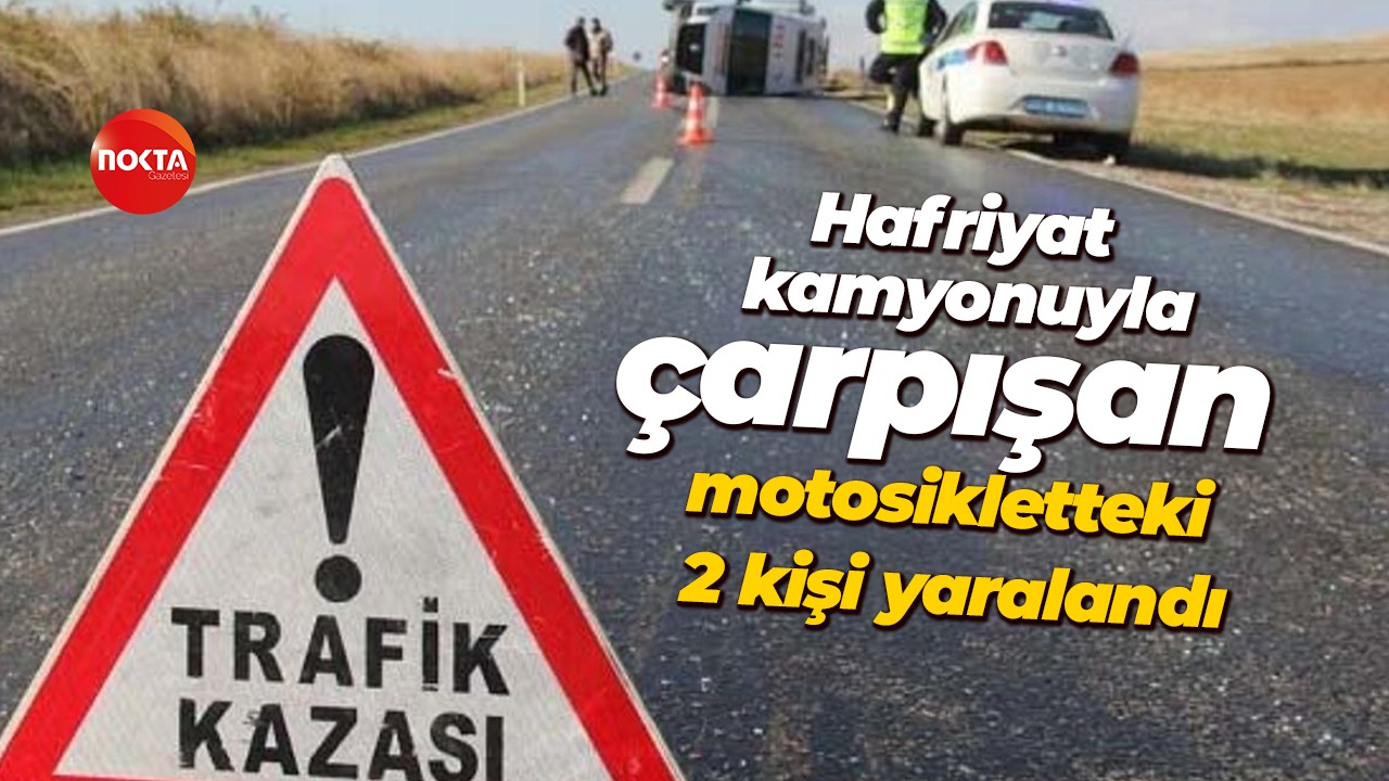 Hafriyat kamyonuyla çarpışan motosikletteki 2 kişi yaralandı