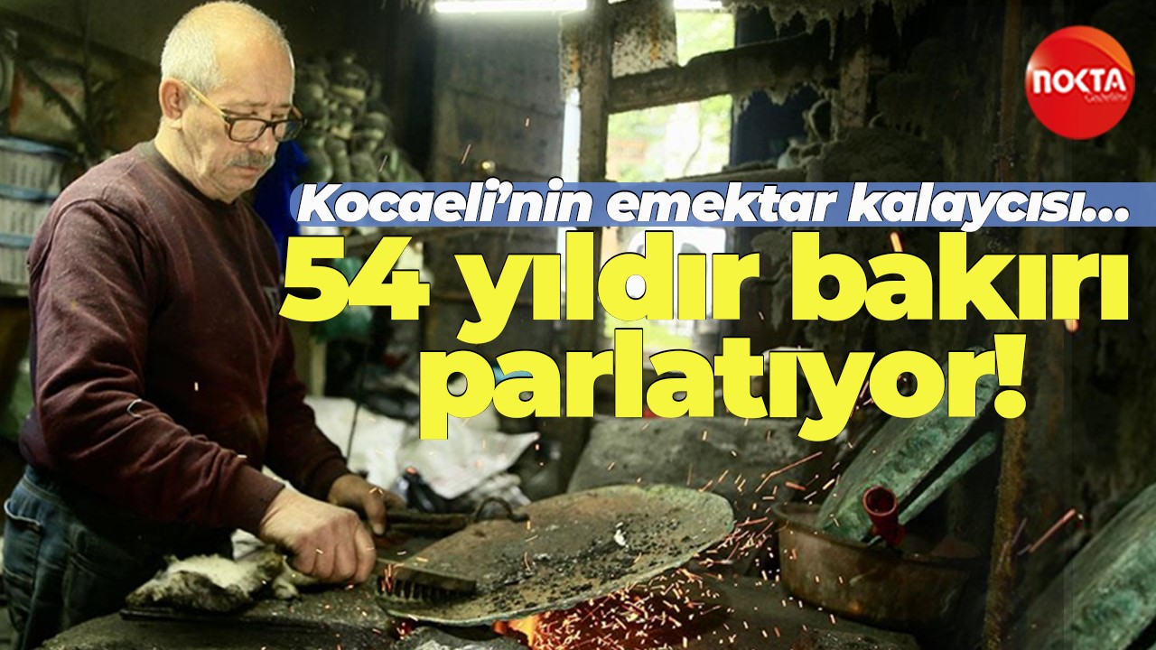 Kocaeli’nin emektar kalaycısı… 54 yıldır bakırı parlatıyor!
