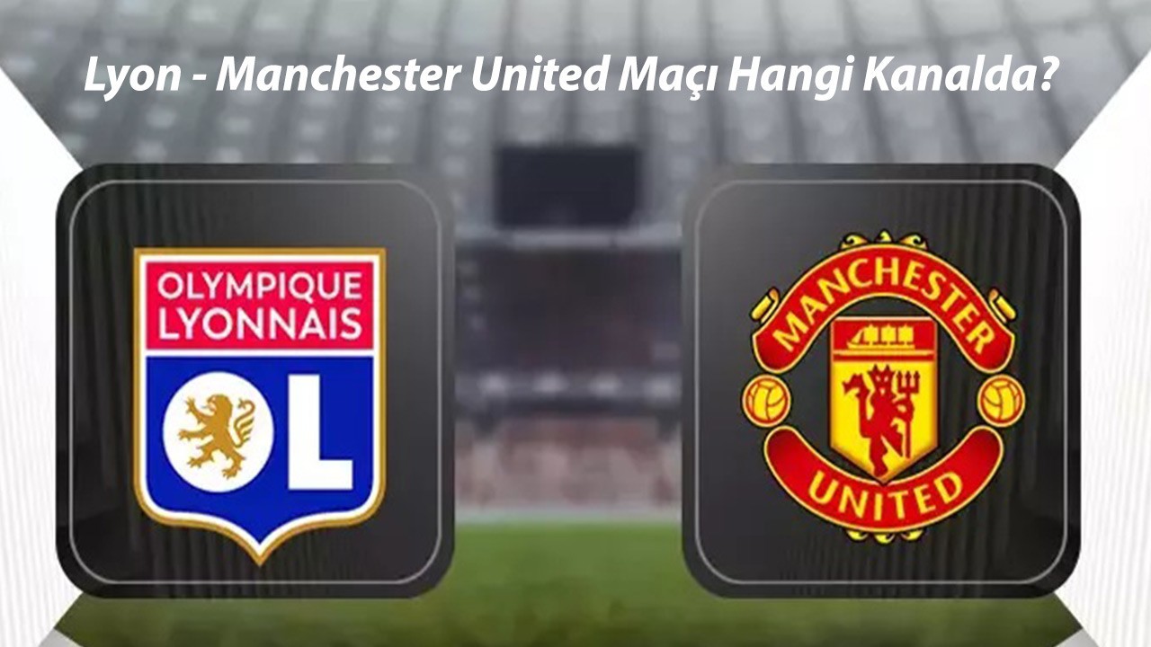 UEFA Avrupa Ligi Çeyrek Final Maçı | Lyon - Manchester United Maçı Şifresiz Hangi Kanaldan İzlenir?