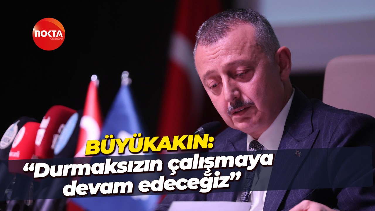 Tahir Büyükakın: “Durmaksızın çalışmaya devam edeceğiz”