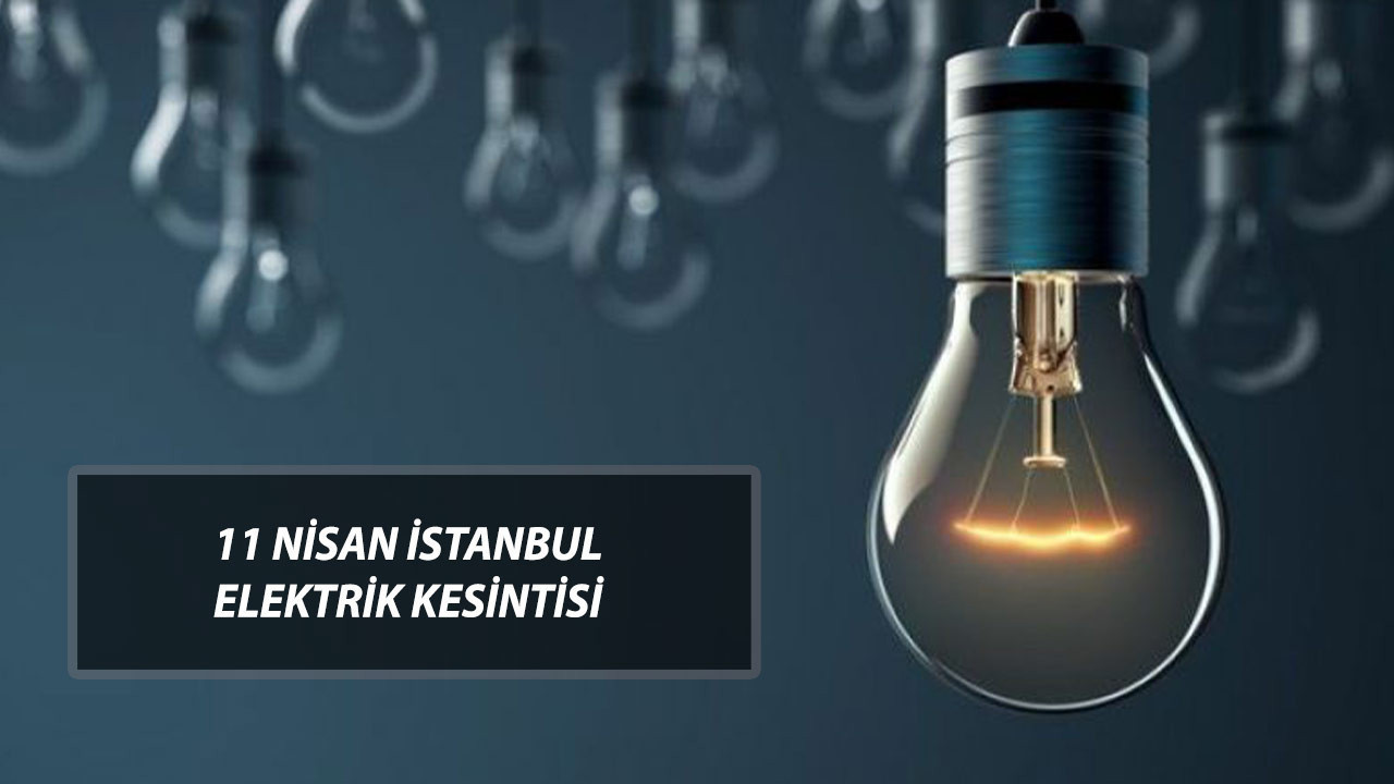 11 NİSAN İSTANBUL ELEKTRİK KESİNTİSİ OLAN YERLER | İstanbul'da Elektrikler Ne Zaman Gelecek?