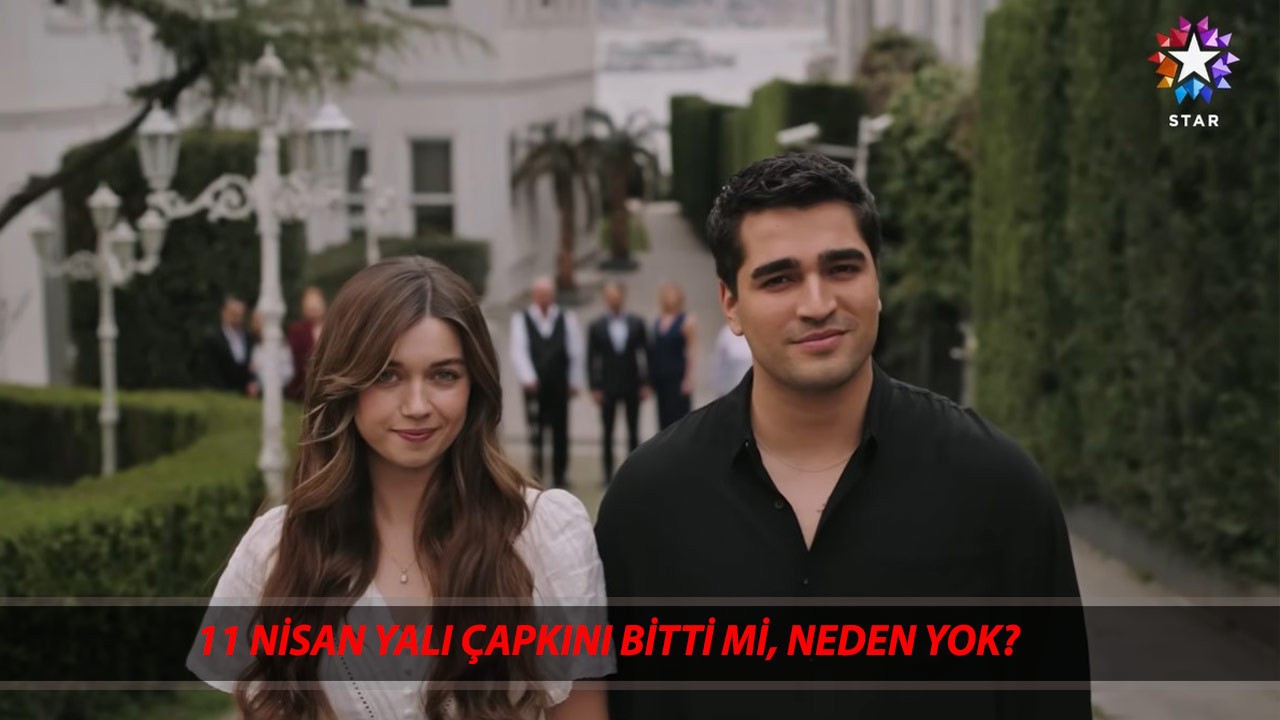 11 NİSAN YALI ÇAPKINI BİTTİ Mİ, NEDEN YOK? Yalı Çapkını Final Mi Yaptı?