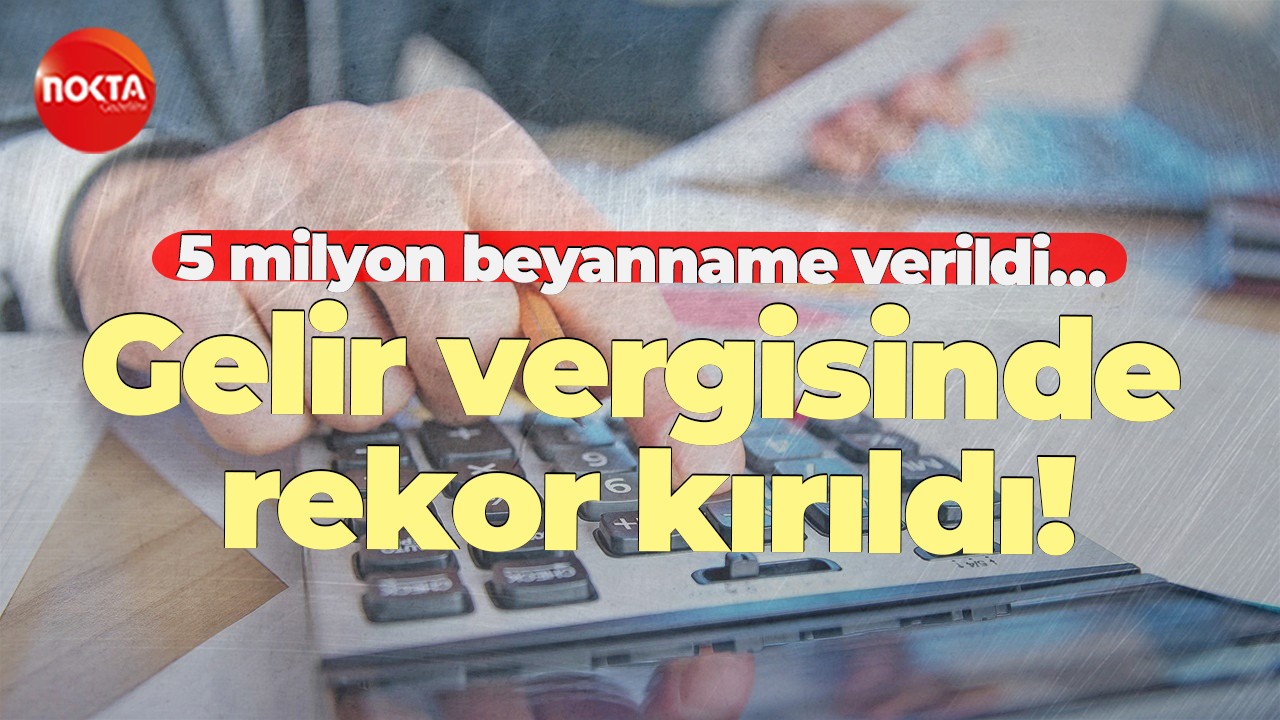 5 milyon beyanname verildi… Gelir vergisinde rekor kırıldı!