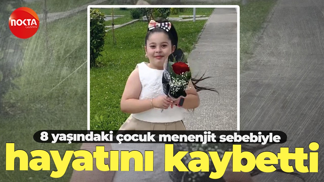 8 yaşındaki çocuk menenjit sebebiyle hayatını kaybetti