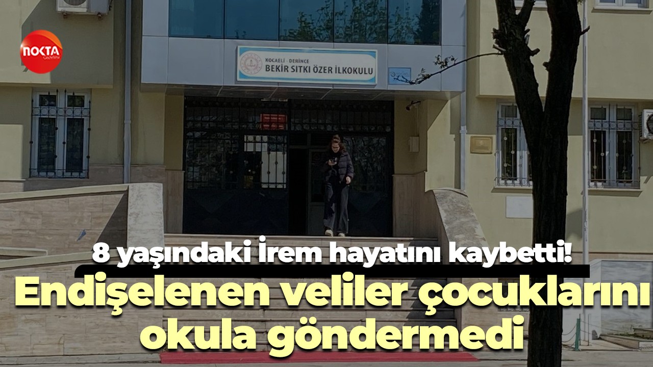8 yaşındaki İrem hayatını kaybetti! Endişelenen veliler çocuklarını okula göndermedi