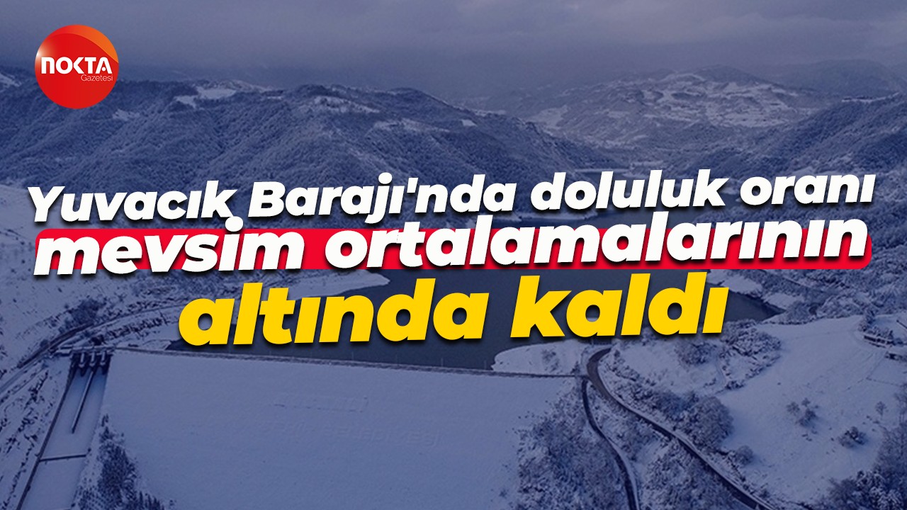 Yuvacık Barajı'nda doluluk oranı mevsim ortalamalarının altında kaldı