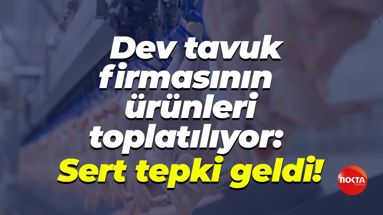 Dev tavuk firmasının ürünleri toplatılıyor: Sert tepki geldi!