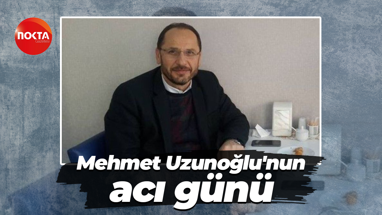 Mehmet Uzunoğlu'nun acı günü