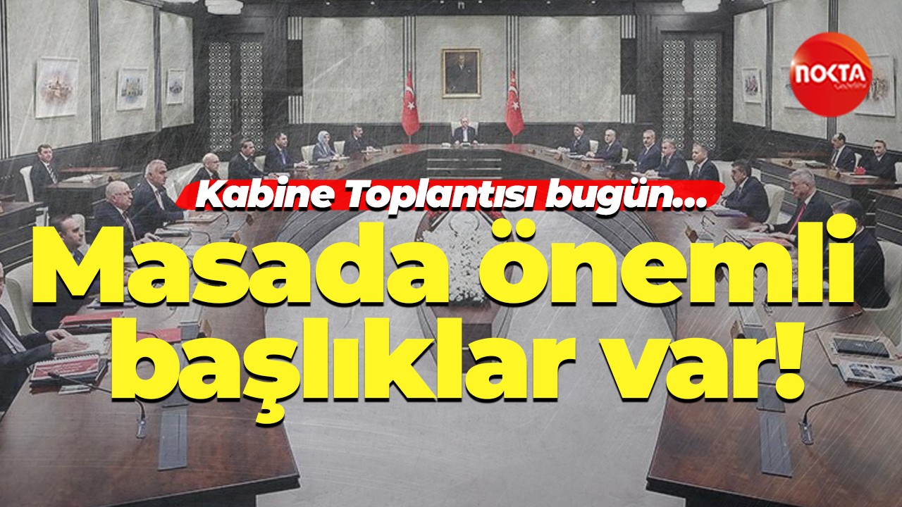 Kabine Toplantısı bugün… Masada önemli başlıklar var!