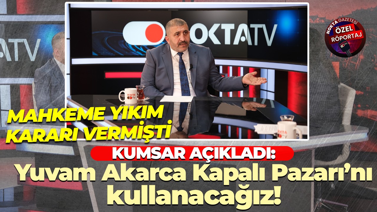 Ramazan Kumsar: Yuvam Akarca Kapalı Pazarı’nı kullanacağız