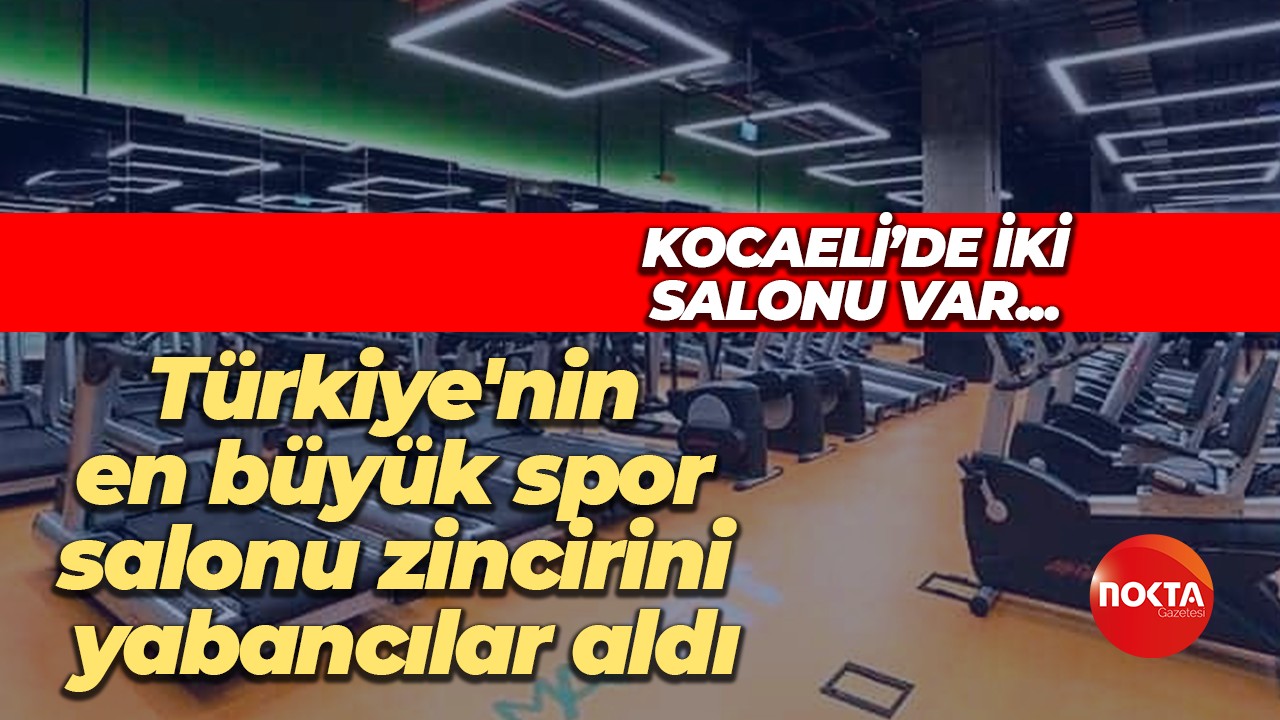 Kocaeli’de iki salonu var… Türkiye'nin en büyük spor salonu zincirini yabancılar aldı