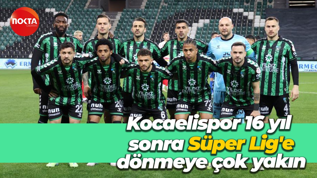 Kocaelispor, 16 yıl sonra Süper Lig'e dönmeye çok yakın