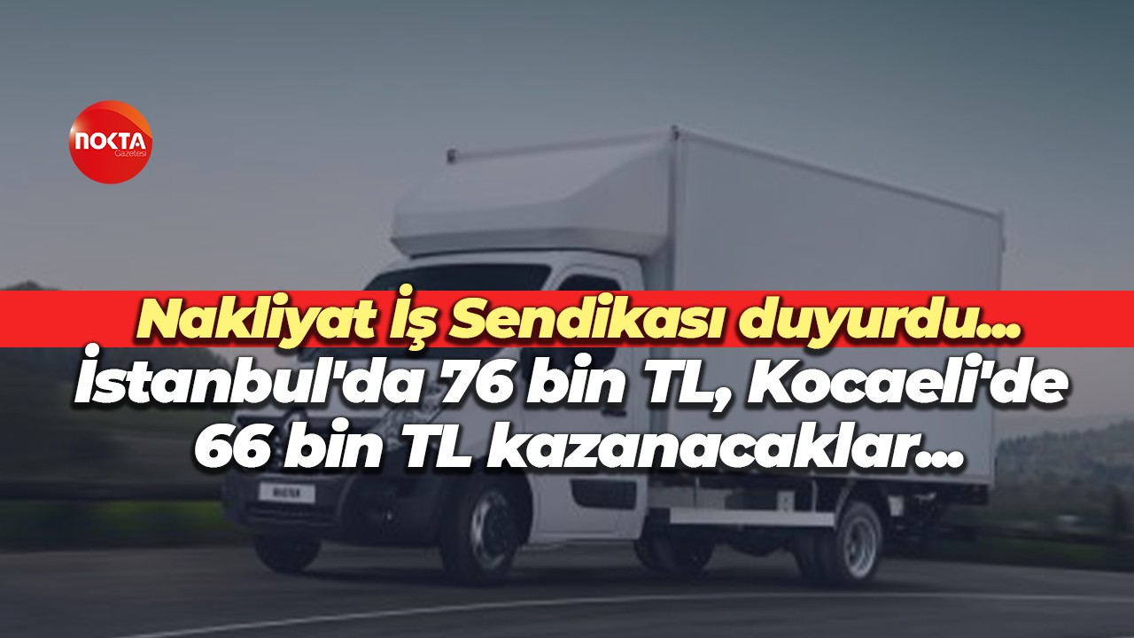 Nakliyatçılar İstanbul’da 76 bin TL, Kocaeli’de 66 bin TL kazanacak! İşte şehir şehir liste
