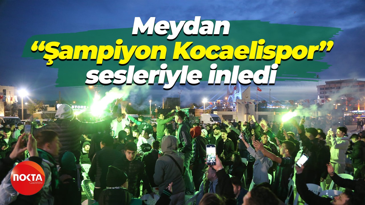 Meydan, “Şampiyon Kocaelispor” sesleriyle inledi