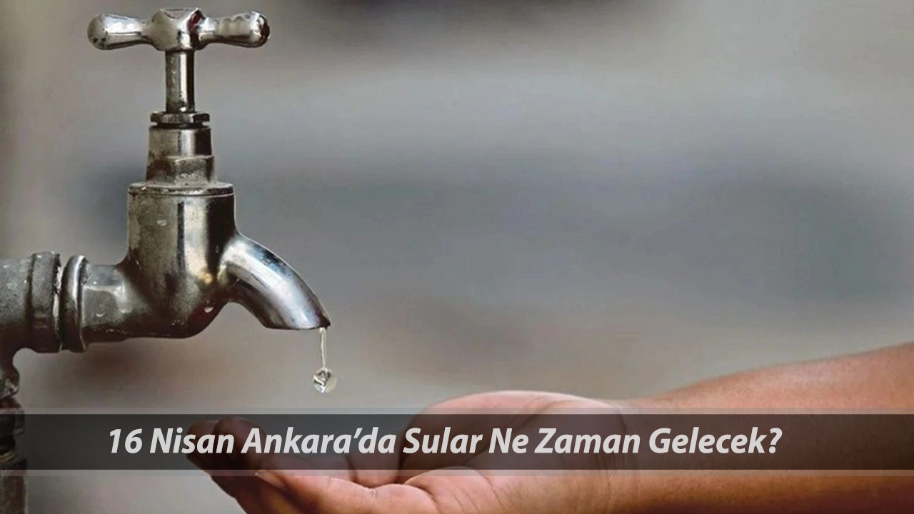 ASKİ SU KESİNTİSİ 16 NİSAN Saatlerce Akmayacak! Çubuk, Güdül, Etimesgut, Yenimahalle Su Kesintisi