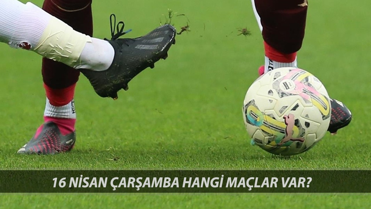 16 Nisan Çarşamba Bugün Hangi Maçlar Oynanacak? Bugün Hangi Maç Hangi Kanalda?