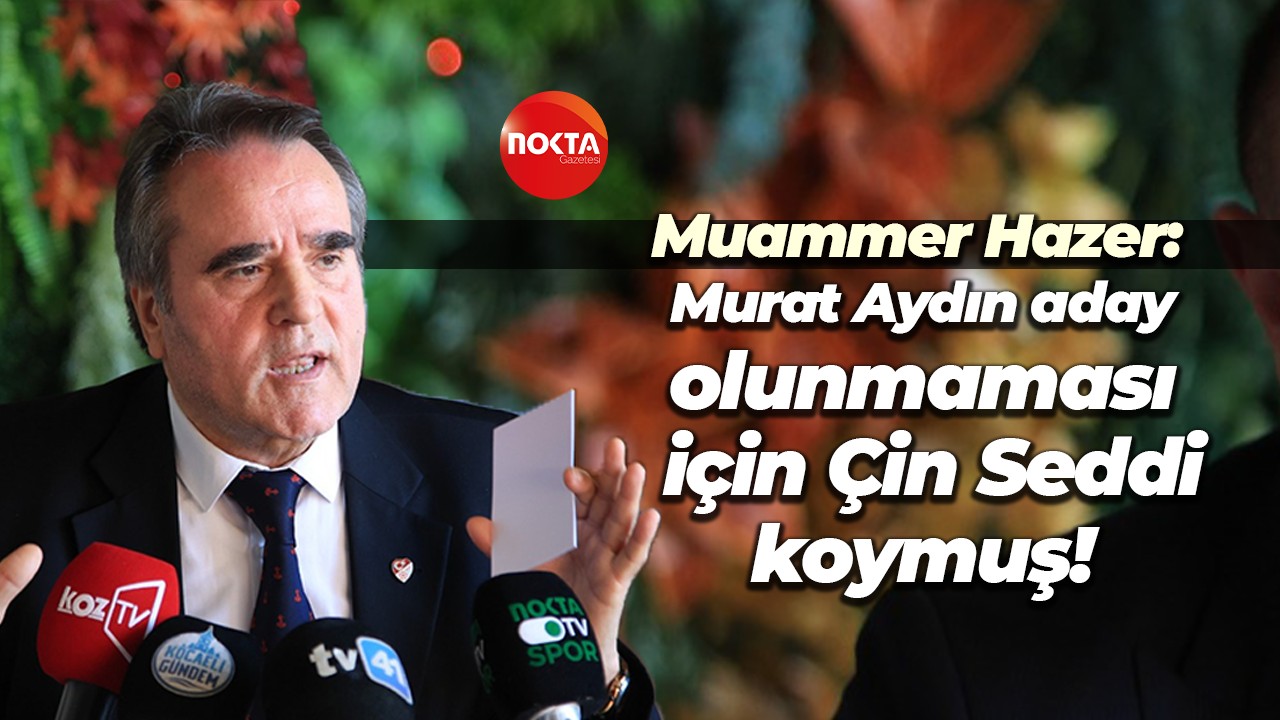 Muammer Hazer: Murat Aydın, aday olunmaması için Çin Seddi koymuş!