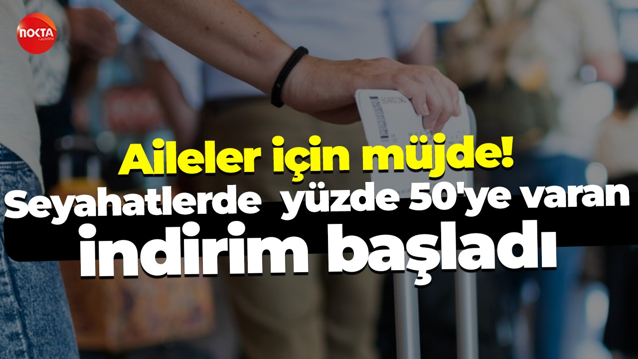 Aileler için müjde! Seyahatlerde yüzde 50'ye varan indirim başladı