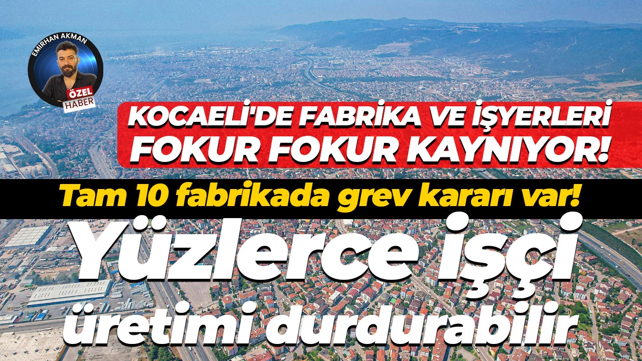 Kocaeli’de fabrikalar fokur fokur kaynıyor! Tam 10 fabrikada yüzlerce işçi greve çıkıyor