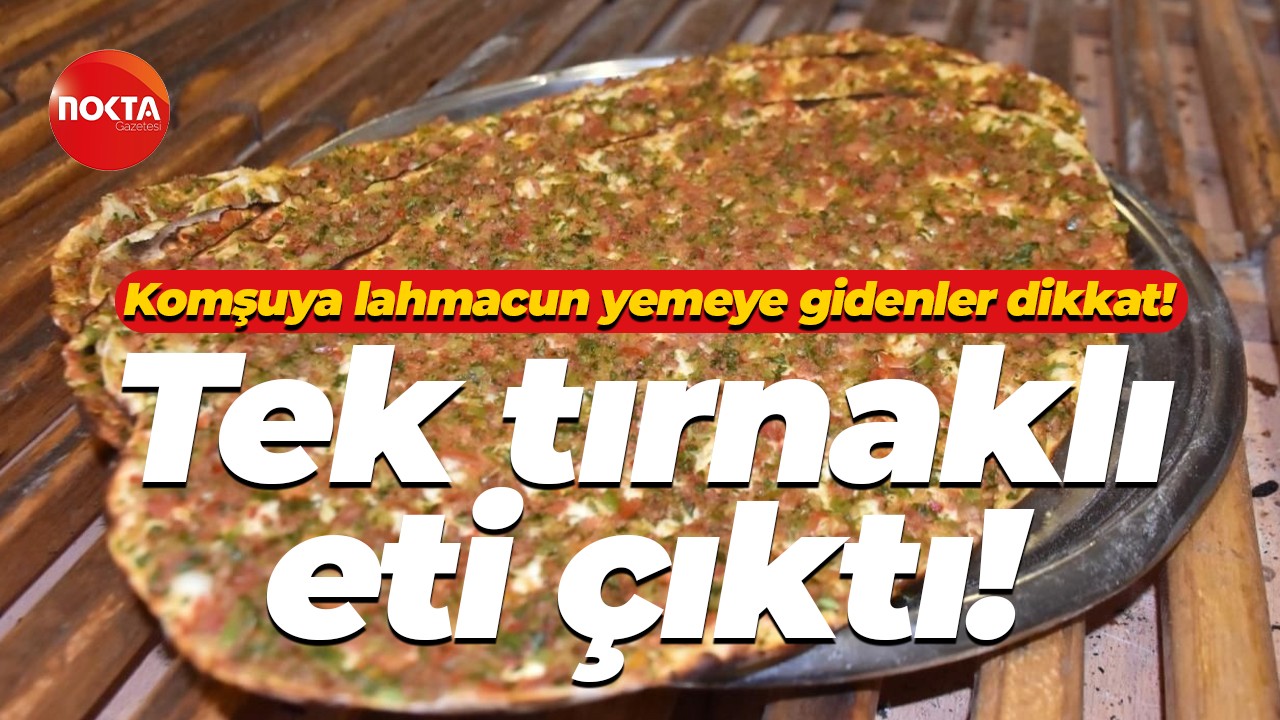 Komşuya lahmacun yemeye gidenler dikkat! Tek tırnaklı eti çıktı!