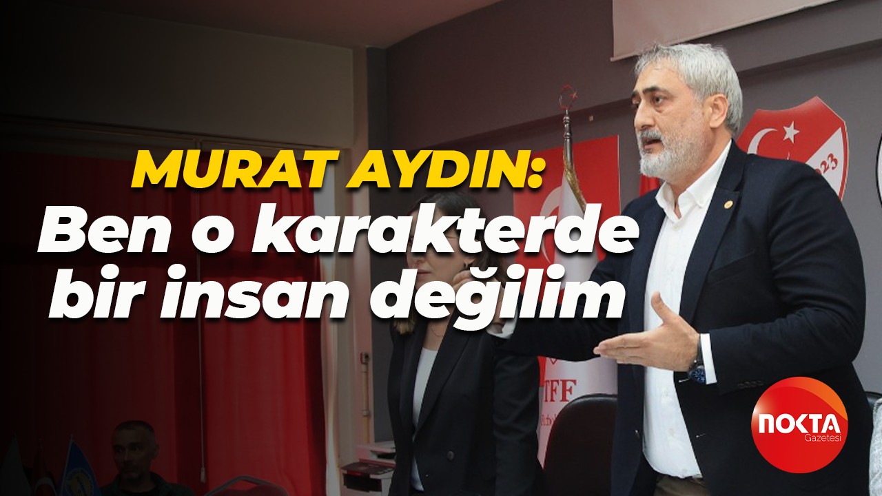 Murat Aydın: Ben o karakterde bir insan değilim