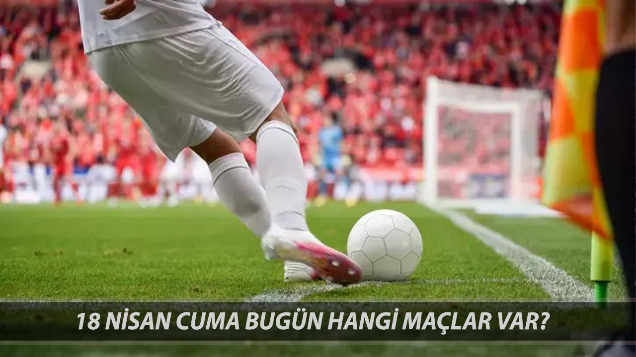 18 NİSAN MAÇ PROGRAMI | Süper Lig'de Bugün Hangi Maçlar Var? Hangi Maç Hangi Kanalda?