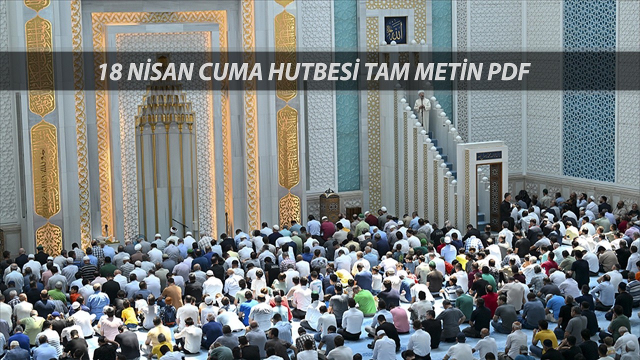 18 NİSAN CUMA HUTBESİ TAM METİN PDF | Bu Haftaki Cuma Hutbesi Konusu Ne?