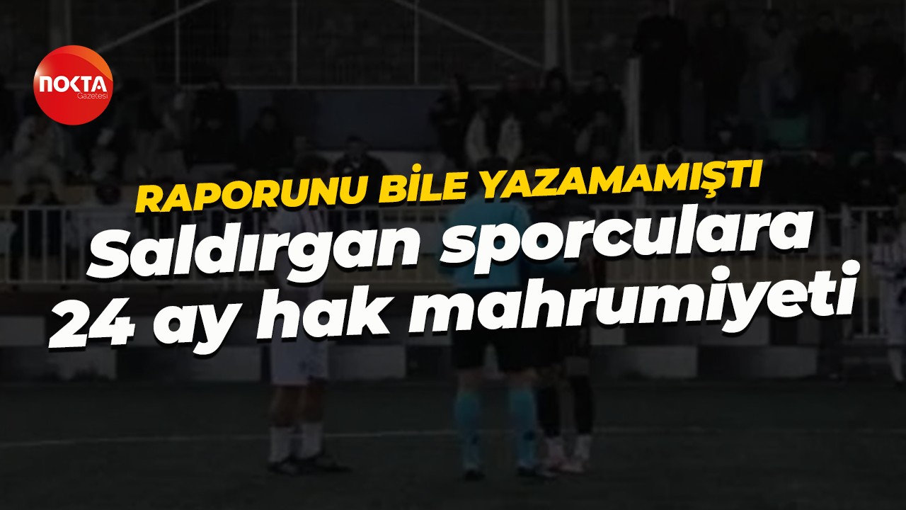 Hakem raporunu bile yazamamıştı... Saldırgan sporculara 24 ay hak mahrumiyeti