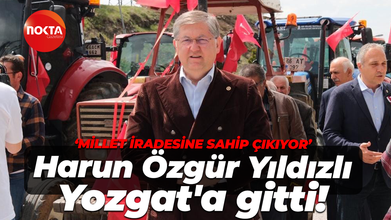 CHP 'Millet İradesine Sahip Çıkıyor' dedi, Harun Özgür Yıldızlı Yozgat'a gitti!