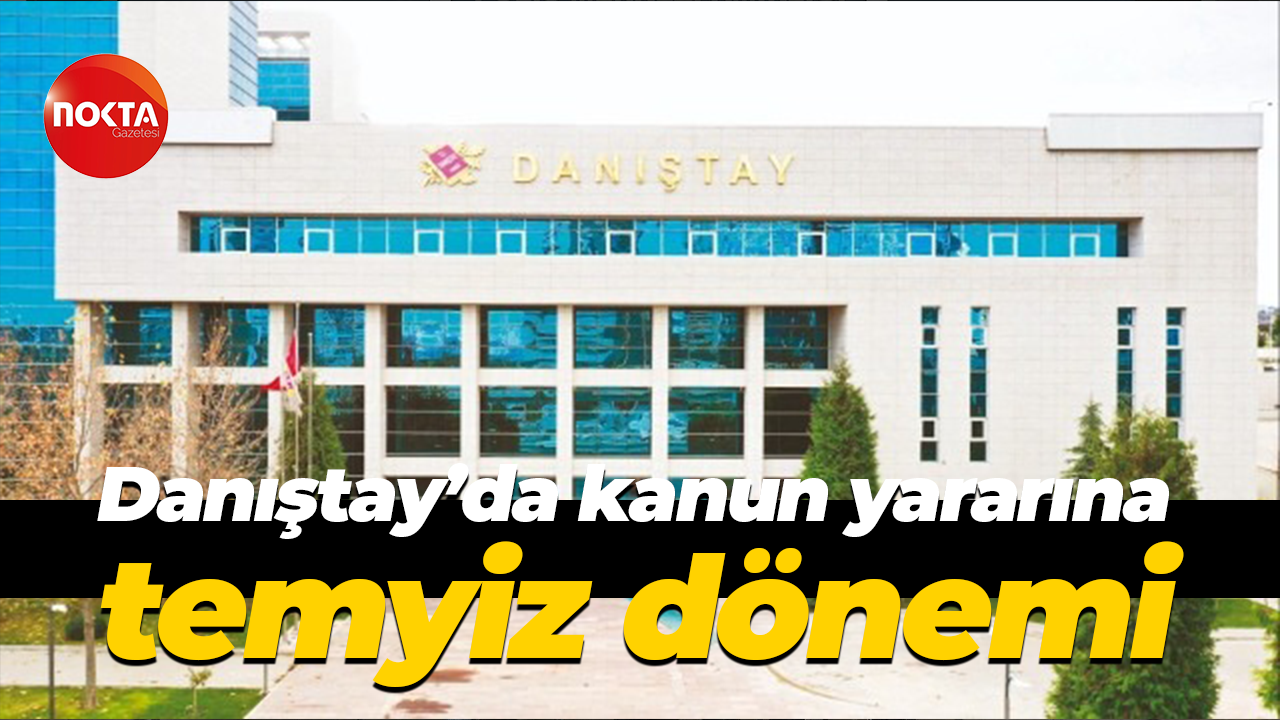Danıştay’da kanun yararına temyiz dönemi