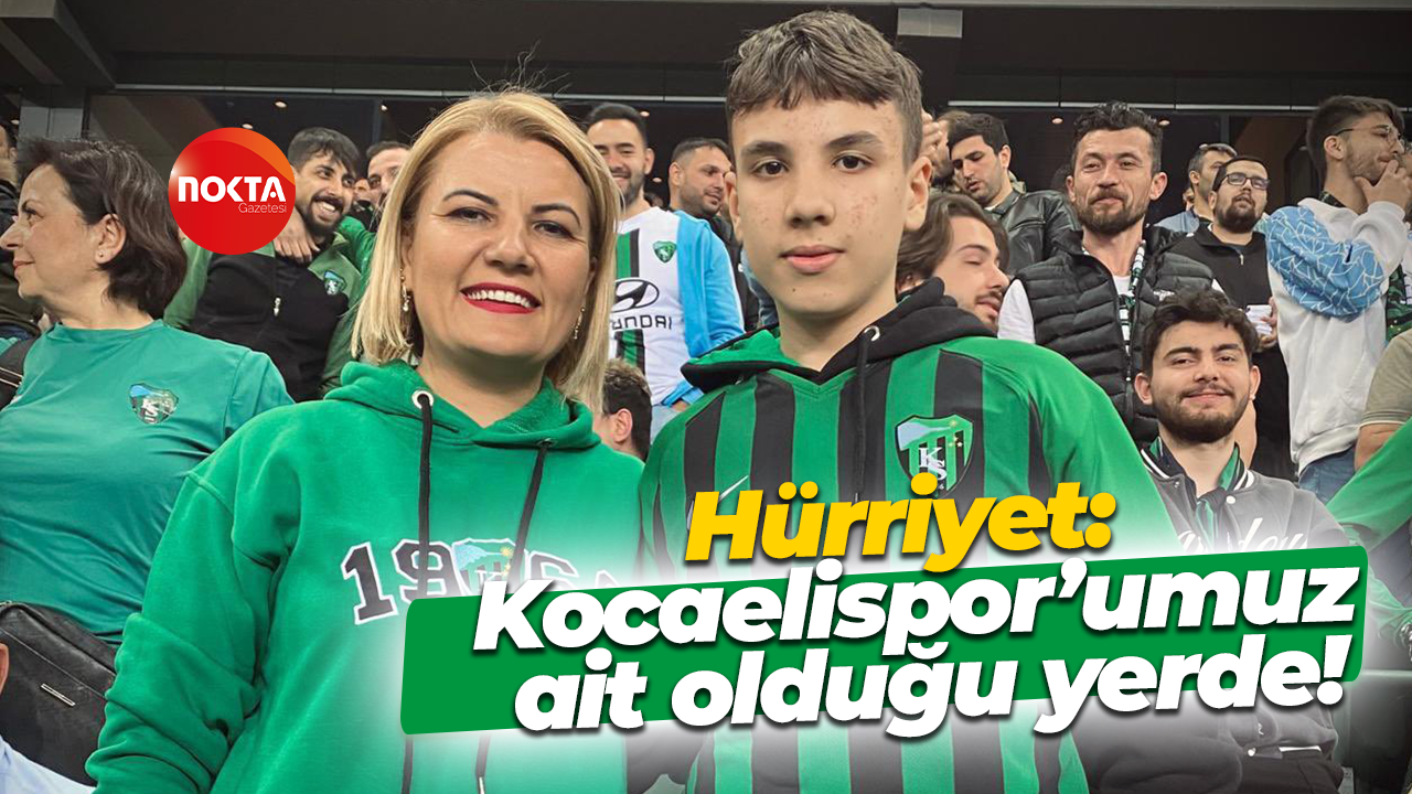 Fatma Kaplan Hürriyet: Kocaelispor’umuz ait olduğu yerde!