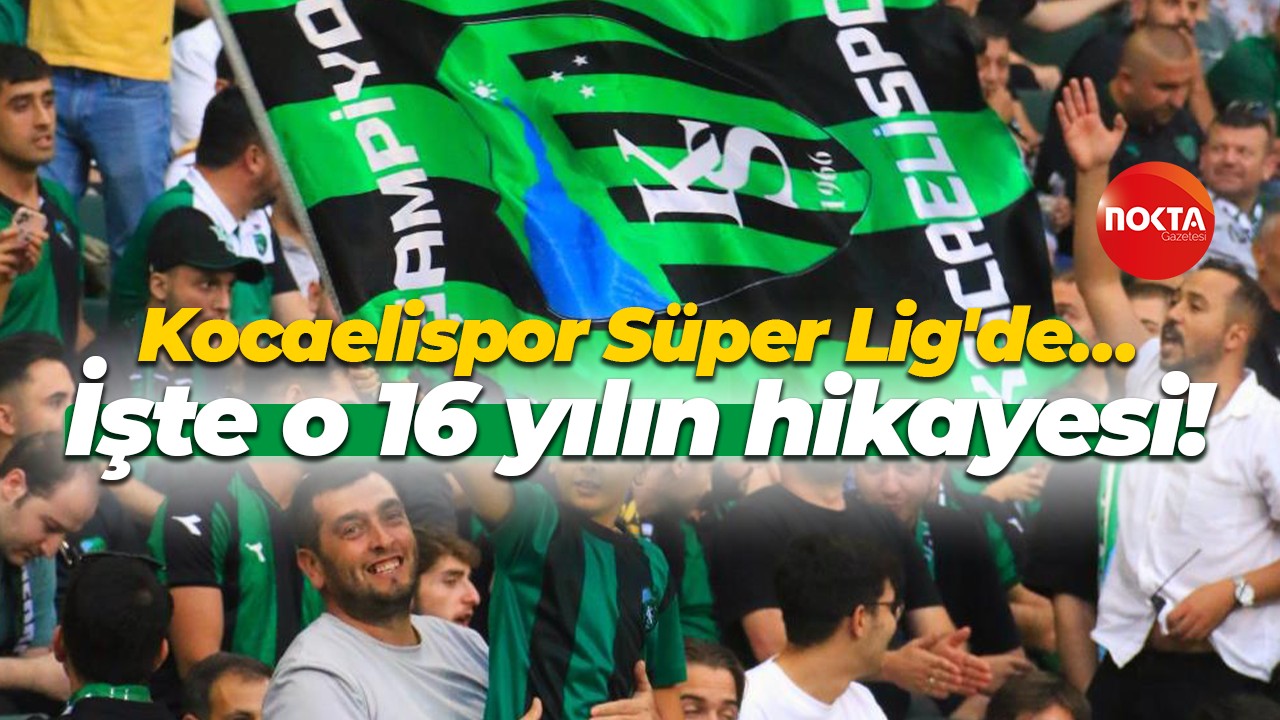 Kocaelispor Süper Lig'de… İşte o 16 yılın hikayesi!