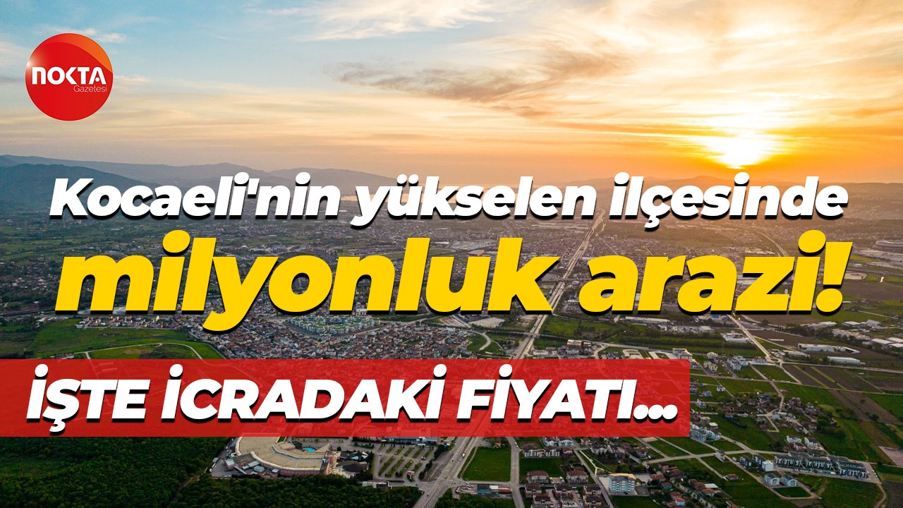 Kocaeli’nin yükselen ilçesinde icradan milyonluk arazi! İşte fiyatı