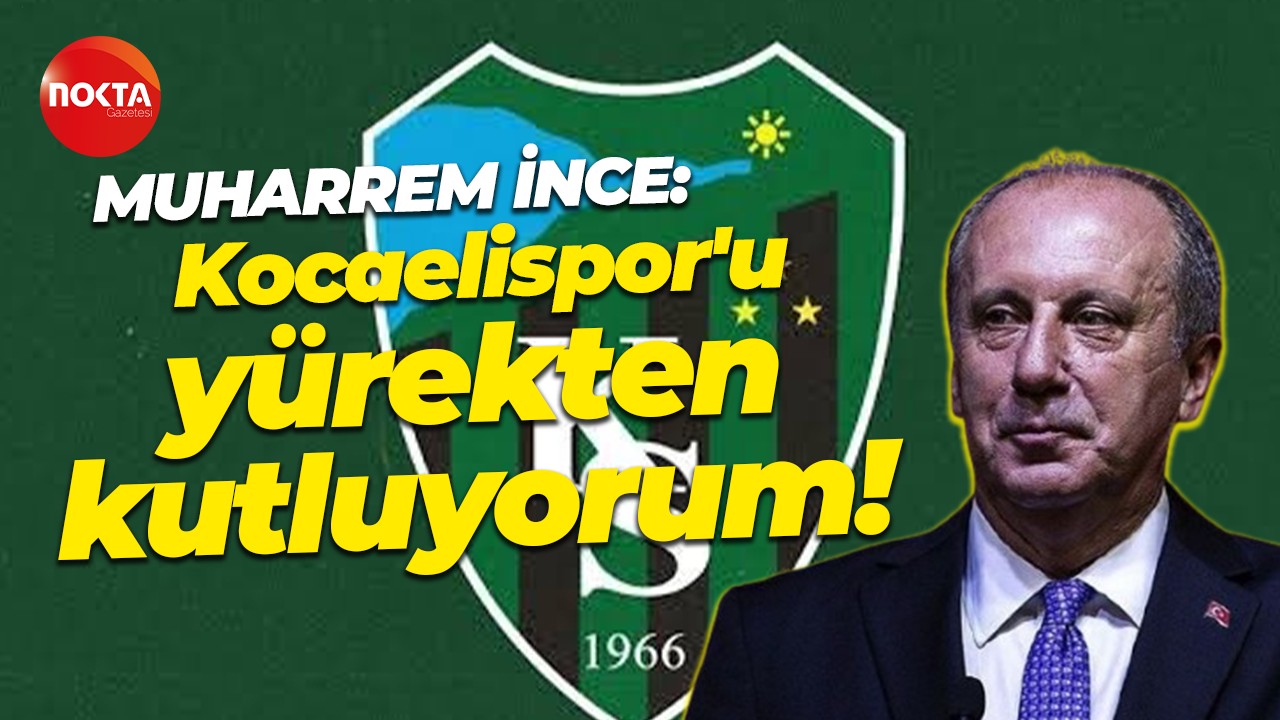 Muharrem İnce: Kocaelispor'u yürekten kutluyorum!