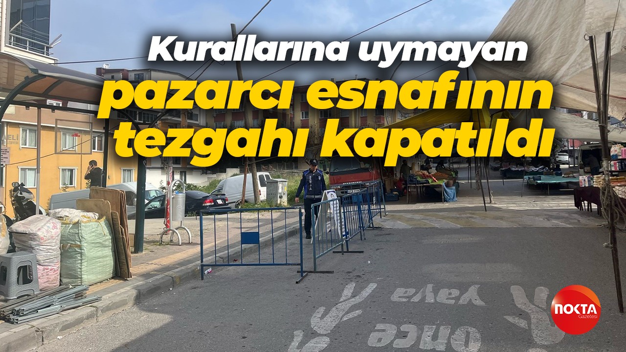 Kurallarına uymayan pazarcı esnafının tezgahı kapatıldı