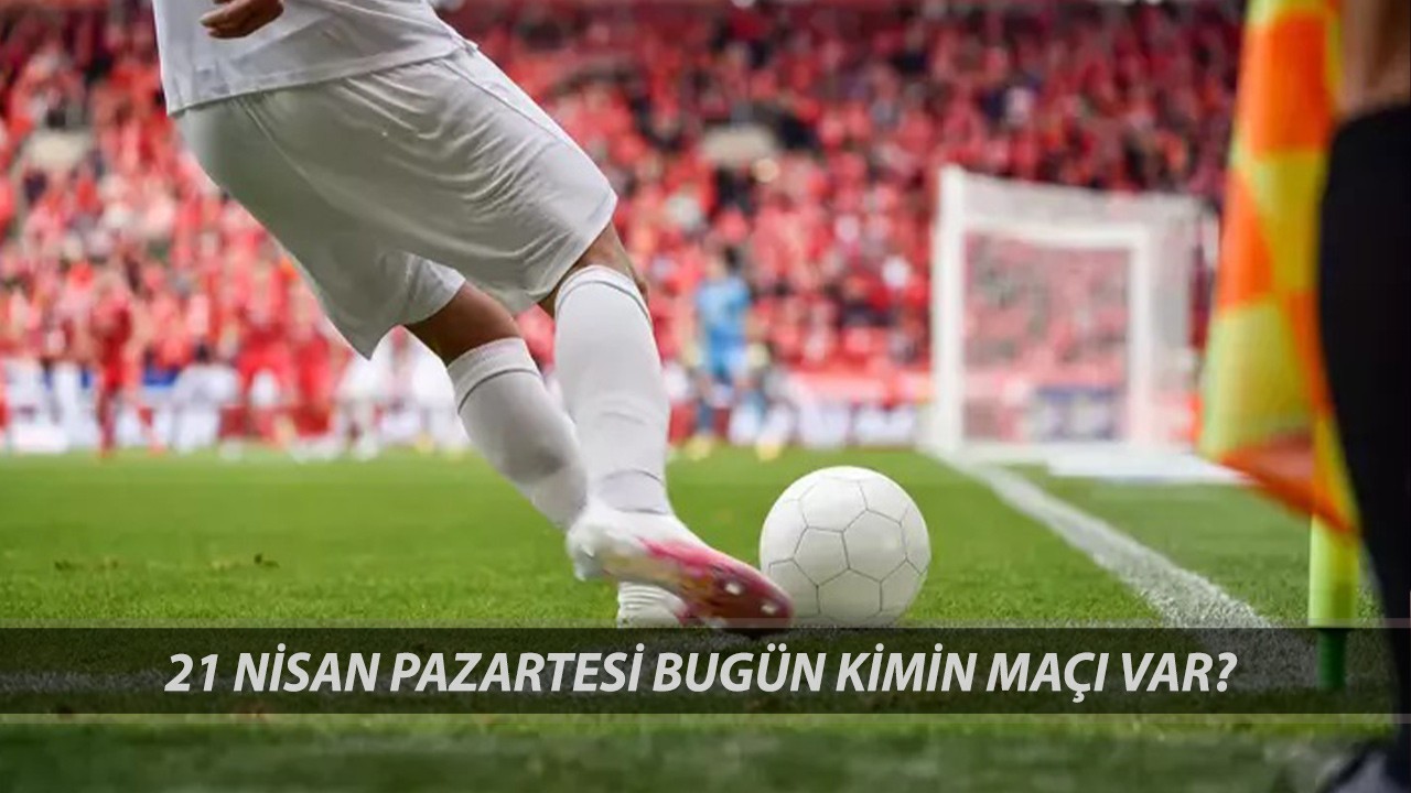 BUGÜN KİMİN MAÇI VAR 21 NİSAN PAZARTESİ | Bugün Süper Lig'de Hangi Maçlar Var?