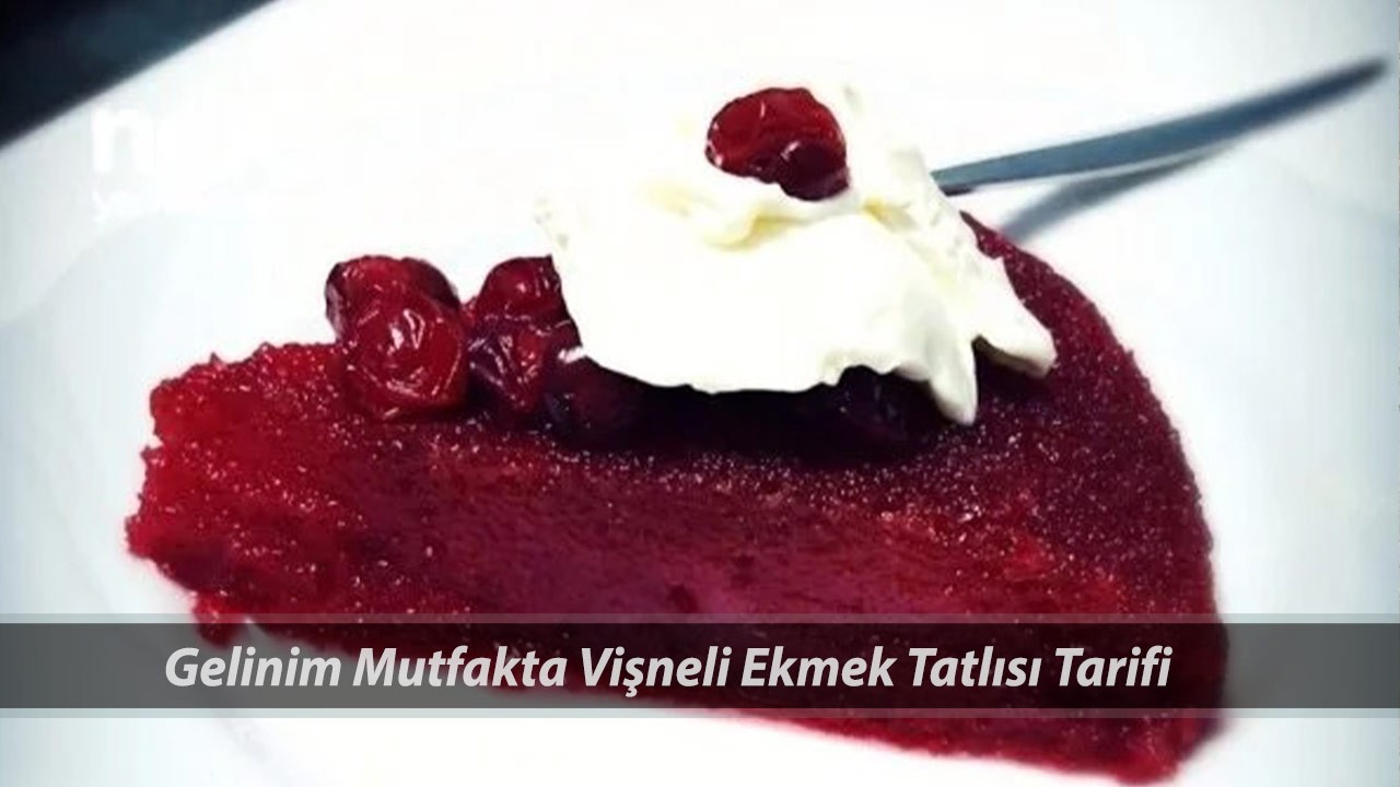 Gelinim Mutfakta Vişneli Ekmek Tatlısı Tarifi 21 Nisan | Vişneli Ekmek Tatlısı Nasıl Yapılır?
