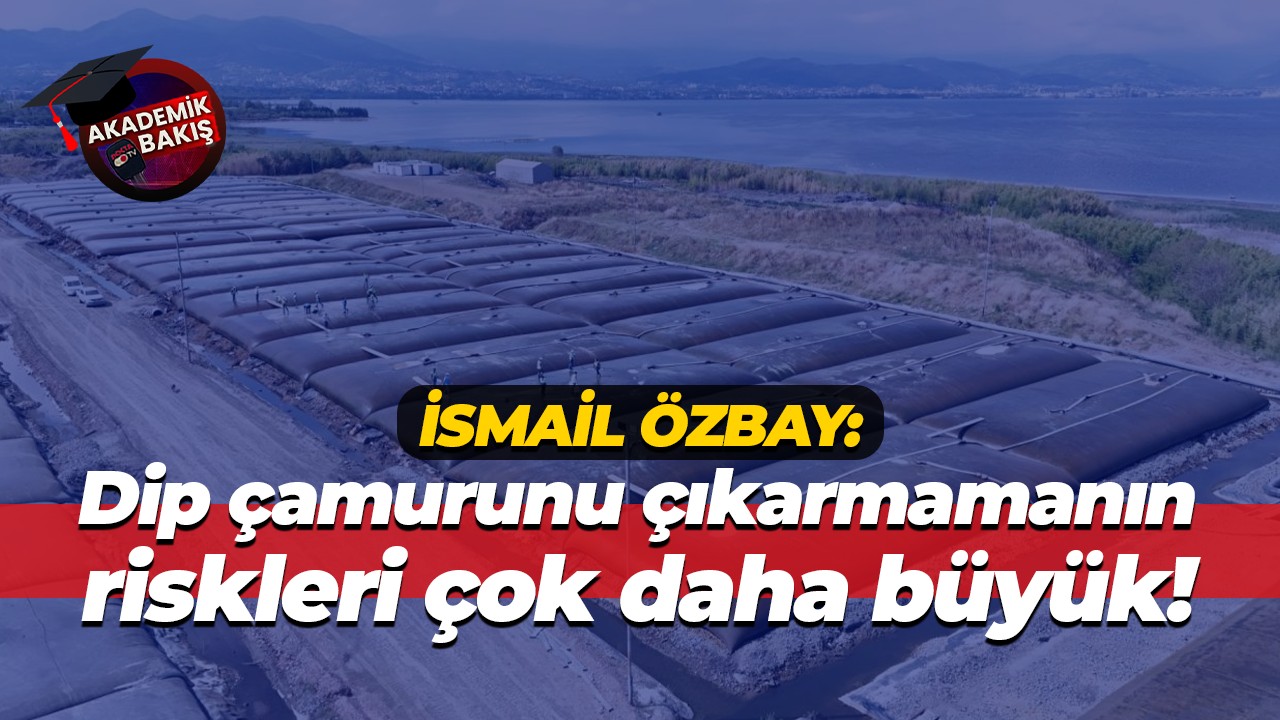 İsmail Özbay: Dip çamurunu çıkarmamanın riskleri çok daha büyük!