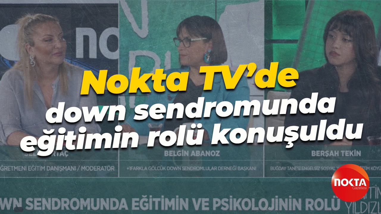 Nokta TV’de down sendromunda eğitimin rolü konuşuldu