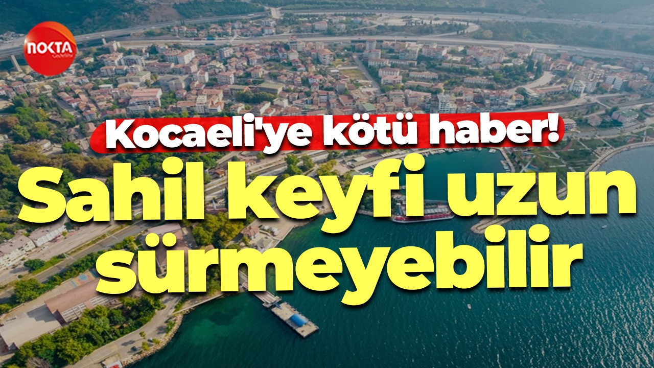Kocaeli'ye kötü haber! Sahil keyfi uzun sürmeyebilir