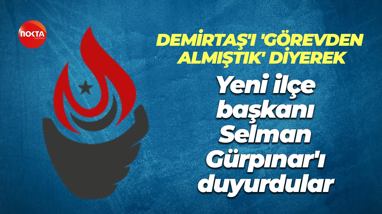 'Demirtaş'ı görevden almıştık' diyerek yeni ilçe başkanı Selman Gürpınar'ı duyurdular