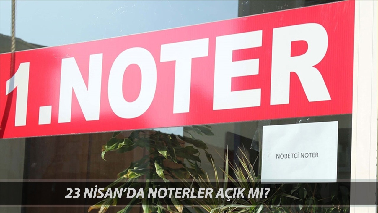 23 Nisan Çarşamba Noter Açık Mı? 23 Nisan'da Nöbetçi Noter Var Mı?