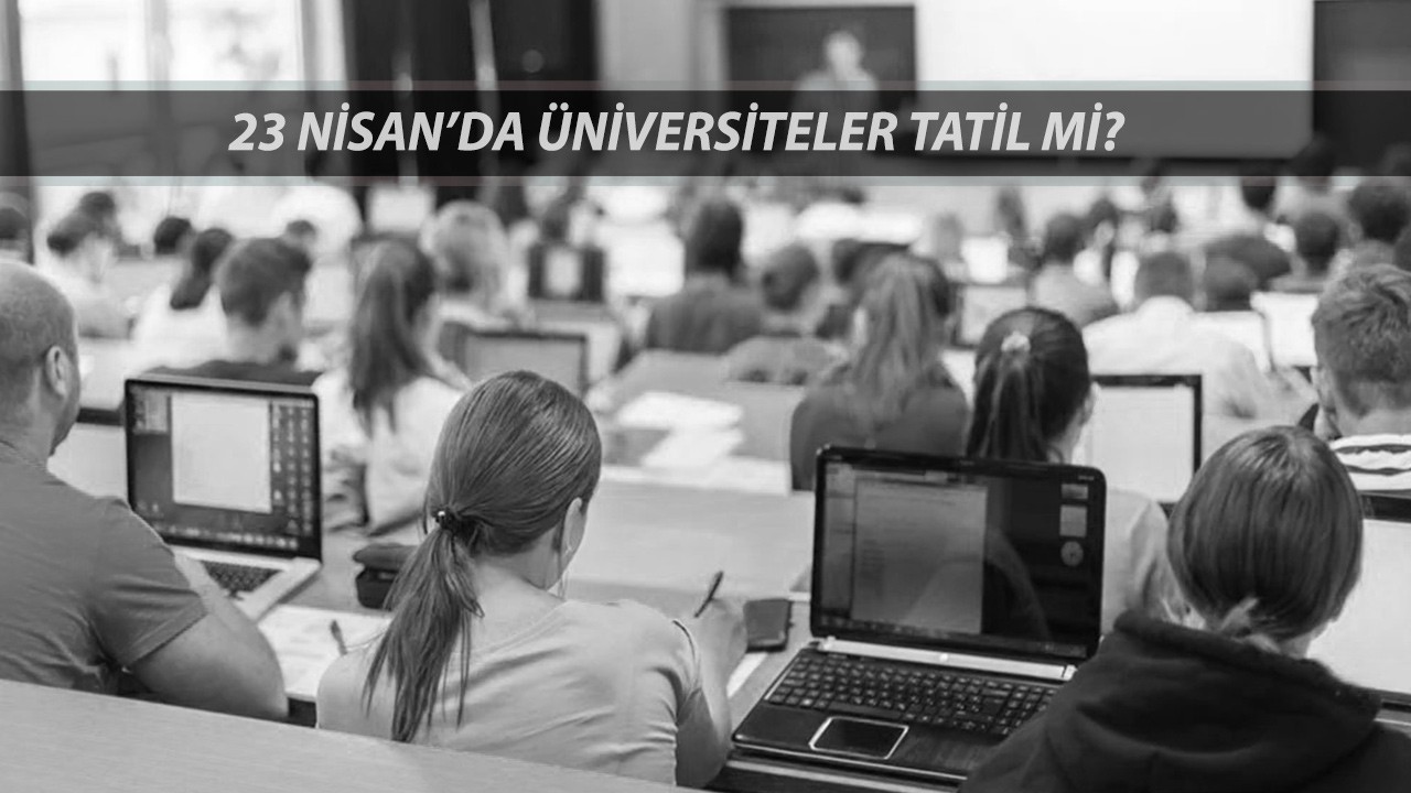 ÜNİVERSİTE 23 NİSAN TATİL Mİ? 23 Nisan'da Üniversiteler Tatil Olacak Mı, Ders Yapılacak Mı?