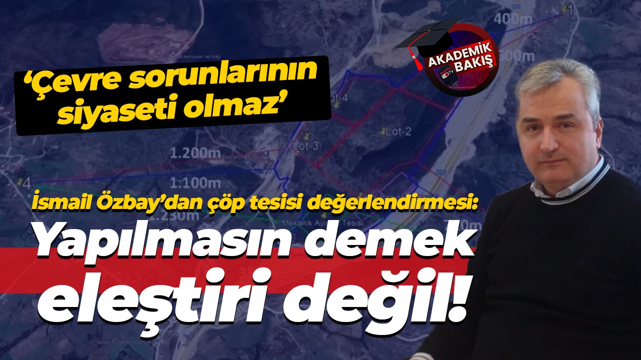 İsmail Özbay’dan çöp tesisi değerlendirmesi: Yapılmasın demek eleştiri değil!
