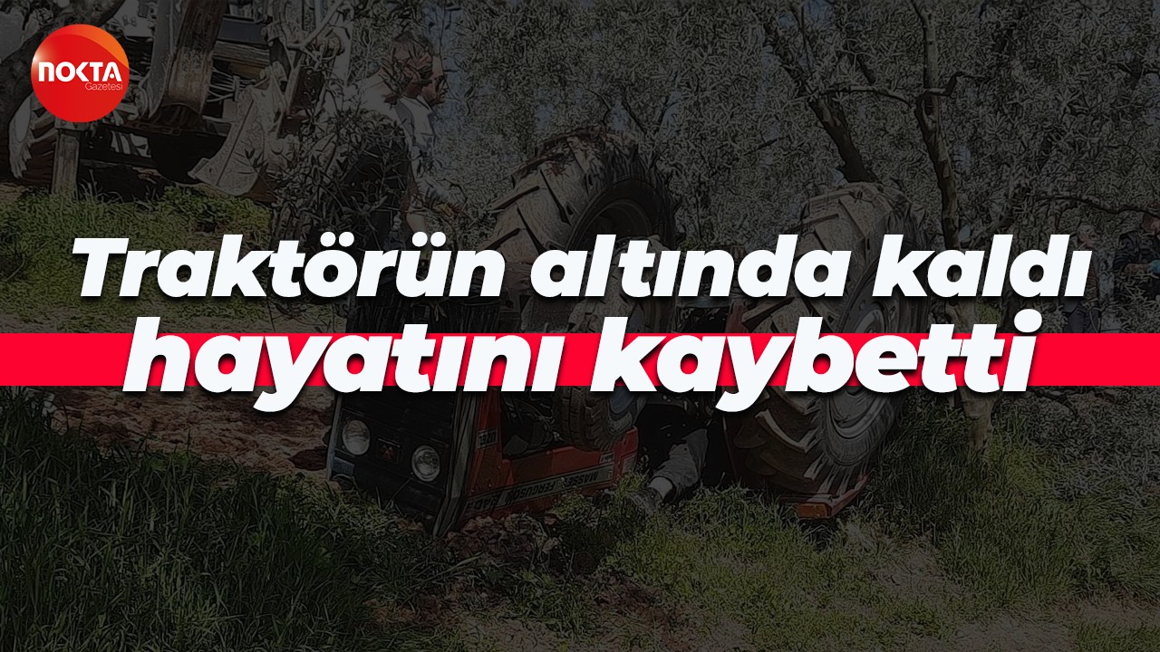 Traktörün altında kaldı hayatını kaybetti