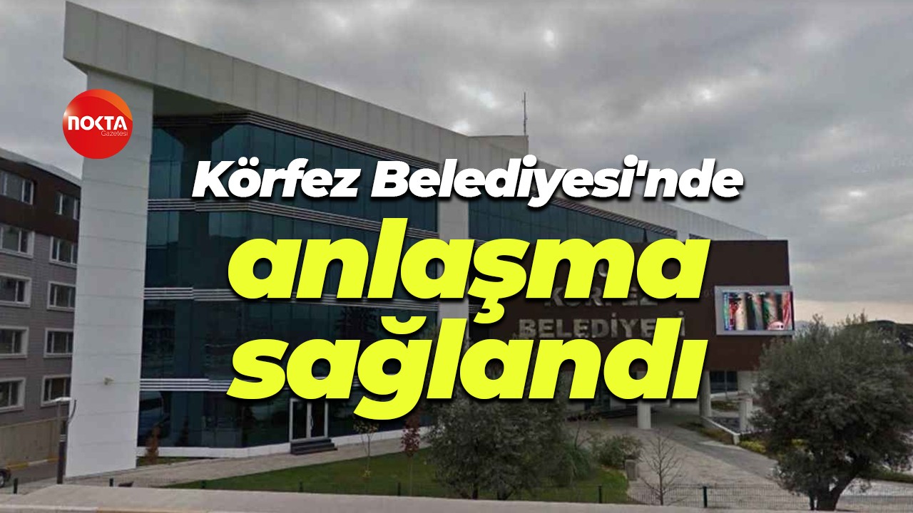 Körfez Belediyesi'nde anlaşma sağlandı