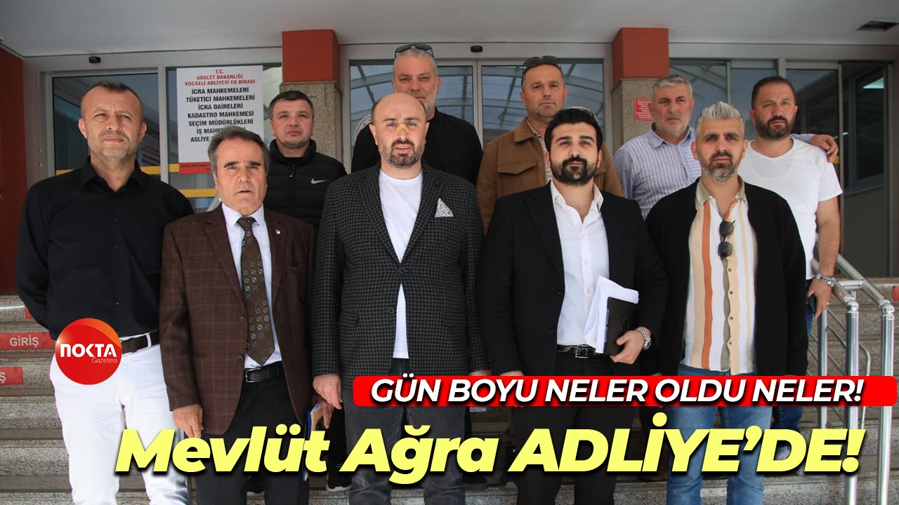 Gün boyu neler oldu neler! Mevlüt Ağra ADLİYE’DE!