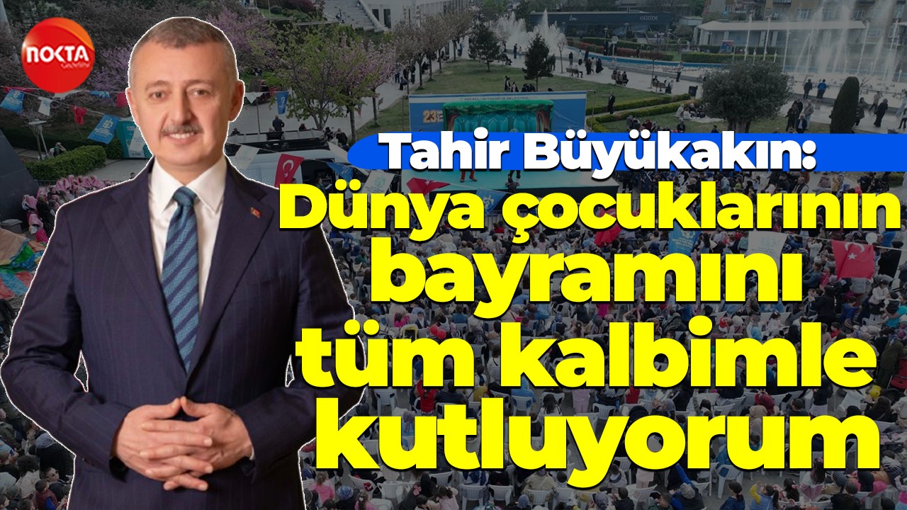 Tahir Büyükakın: Dünya çocuklarının bayramını tüm kalbimle kutluyorum