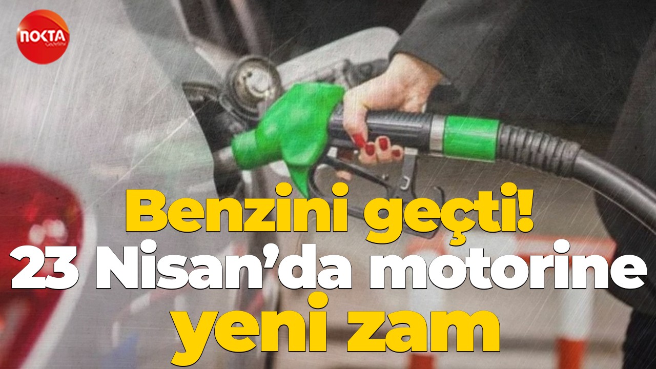 Benzini geçti! 23 Nisan’da motorine yeni zam
