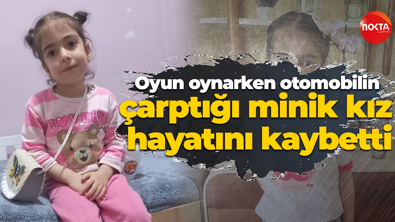Oyun oynarken otomobilin çarptığı minik kız hayatını kaybetti